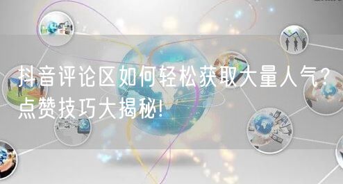 抖音评论区如何轻松获取大量人气？点赞技巧大揭秘!