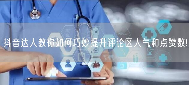 抖音达人教你如何巧妙提升评论区人气和点赞