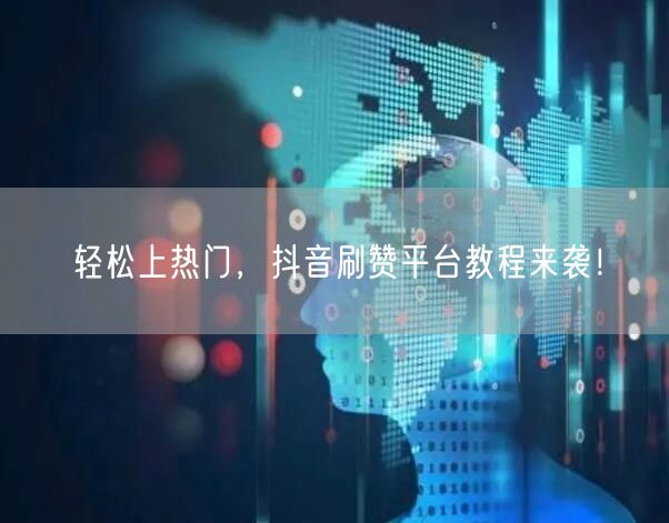 轻松上热门，抖音刷赞平台教程来袭！