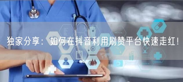 独家分享：如何在抖音利用刷赞平台快速走红