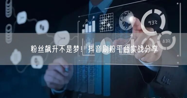 粉丝飙升不是梦！抖音刷粉平台实战分享