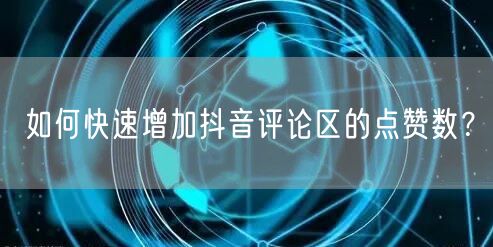 如何快速增加抖音评论区的点赞数？
