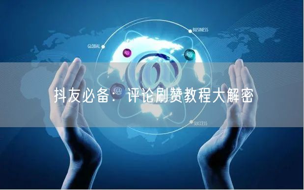 抖友必备：评论刷赞教程大解密