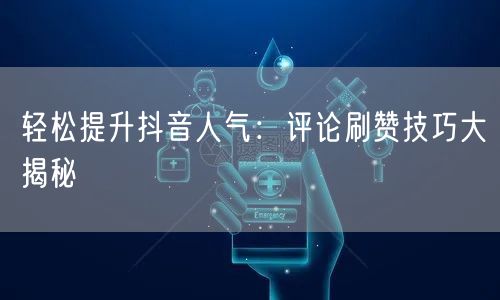 轻松提升抖音人气：评论刷赞技巧大揭秘