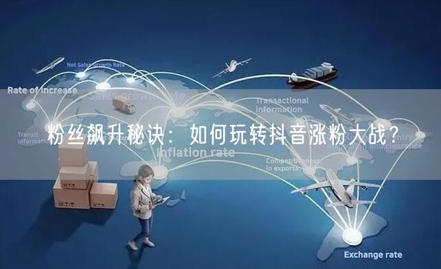 粉丝飙升秘诀：如何玩转抖音涨粉大战？