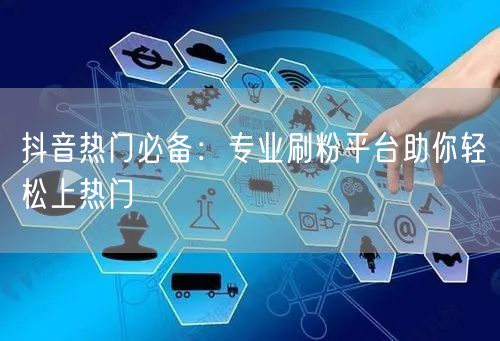 抖音热门必备：专业刷粉平台助你轻松上热门