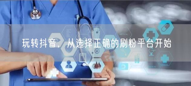 玩转抖音，从选择正确的刷粉平台开始