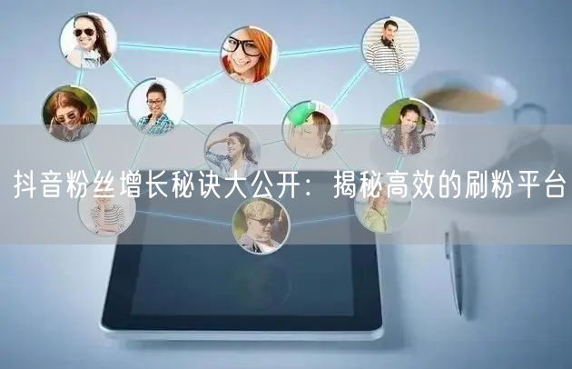 抖音粉丝增长秘诀大公开：揭秘高效的刷粉平台