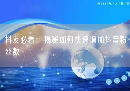抖友必看：揭秘如何快速增加抖音粉丝数