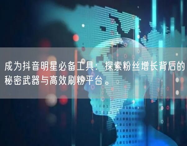 成为抖音明星必备工具：探索粉丝增长背后的