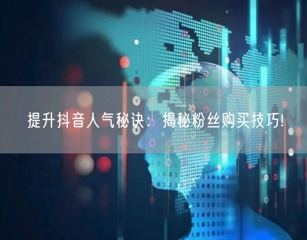 提升抖音人气秘诀：揭秘粉丝购买技巧!