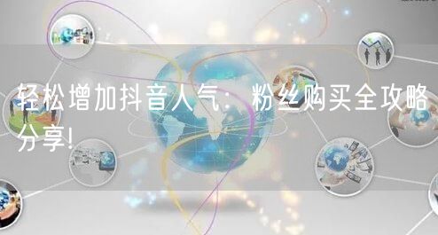 轻松增加抖音人气：粉丝购买全攻略分享!