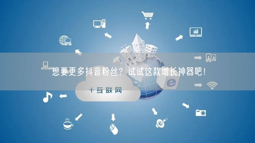 想要更多抖音粉丝？试试这款增长神器吧！