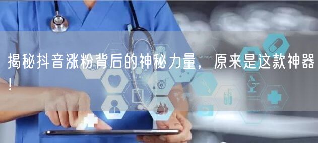 揭秘抖音涨粉背后的神秘力量，原来是这款神