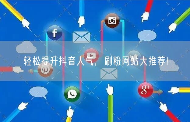 轻松提升抖音人气，刷粉网站大推荐！