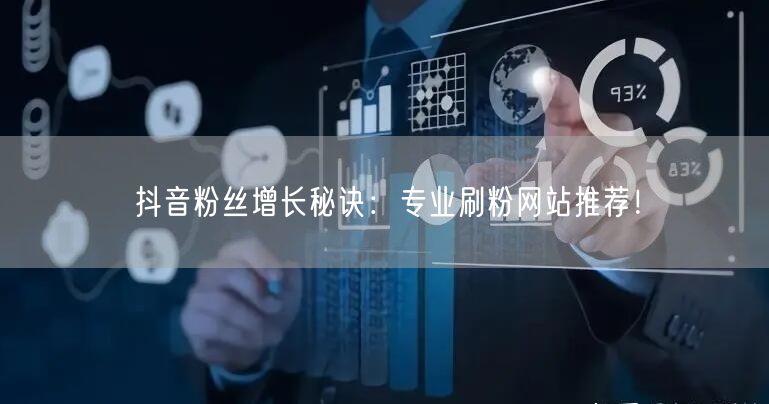 抖音粉丝增长秘诀：专业刷粉网站推荐！