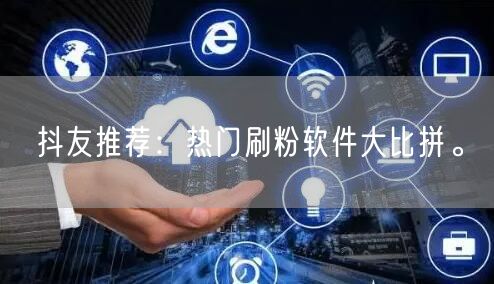 抖友推荐：热门刷粉软件大比拼。
