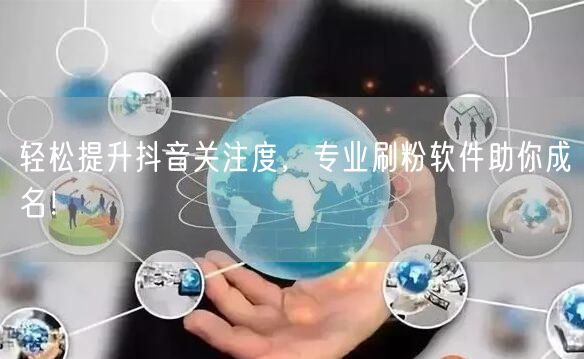 轻松提升抖音关注度，专业刷粉软件助你成名