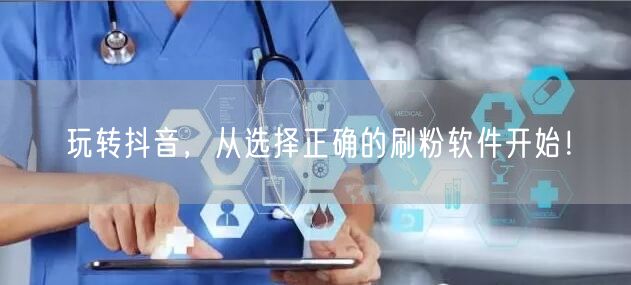 玩转抖音，从选择正确的刷粉软件开始！