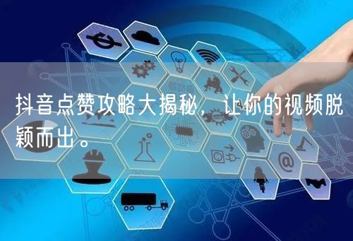 抖音点赞攻略大揭秘，让你的视频脱颖而出。
