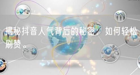 揭秘抖音人气背后的秘密：如何轻松刷赞。