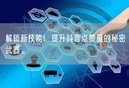 解锁新技能！提升抖音点赞量的秘密武器。