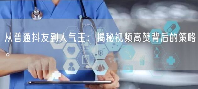 从普通抖友到人气王：揭秘视频高赞背后的策