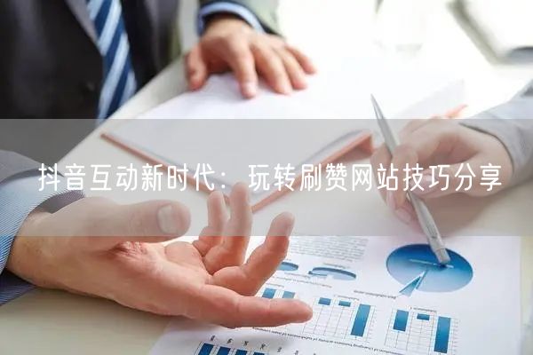 抖音互动新时代：玩转刷赞网站技巧分享