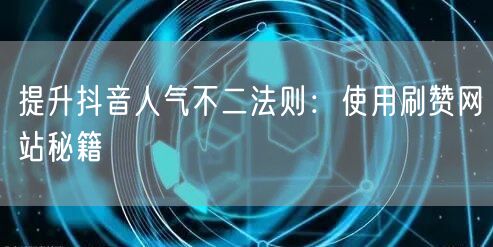 提升抖音人气不二法则：使用刷赞网站秘籍