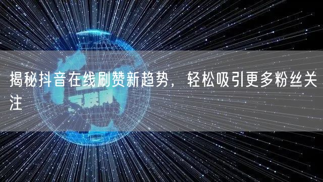 揭秘抖音在线刷赞新趋势，轻松吸引更多粉丝