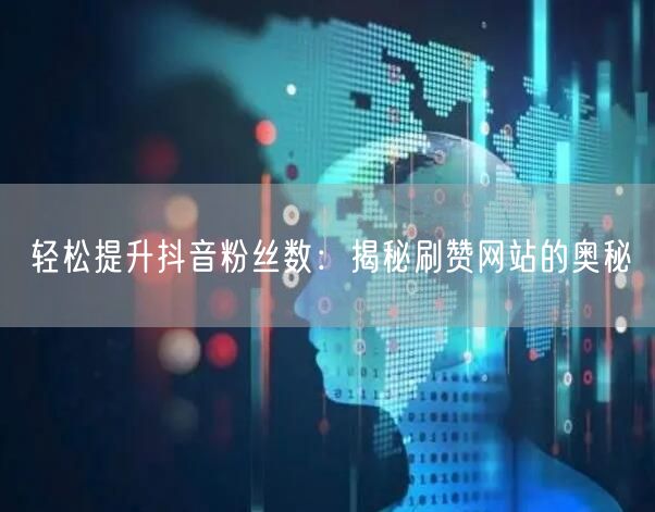 轻松提升抖音粉丝数：揭秘刷赞网站的奥秘