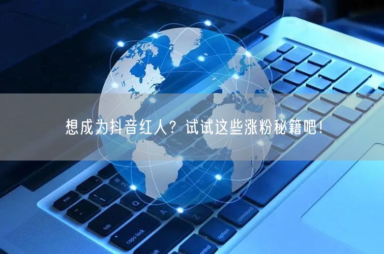 想成为抖音红人？试试这些涨粉秘籍吧！