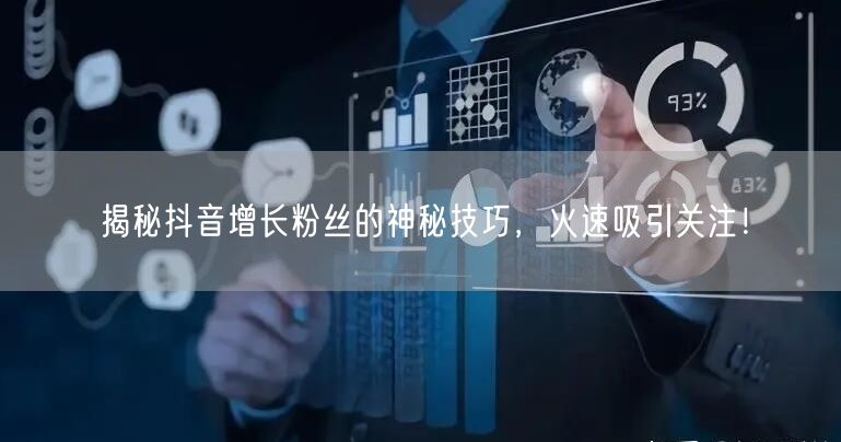 揭秘抖音增长粉丝的神秘技巧，火速吸引关注！