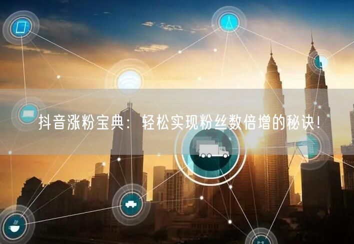 抖音涨粉宝典：轻松实现粉丝数倍增的秘诀！
