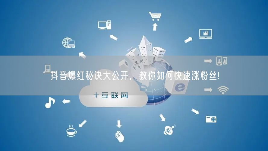 抖音爆红秘诀大公开，教你如何快速涨粉丝!