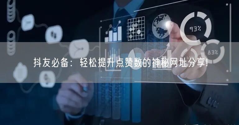 抖友必备：轻松提升点赞数的神秘网址分享!