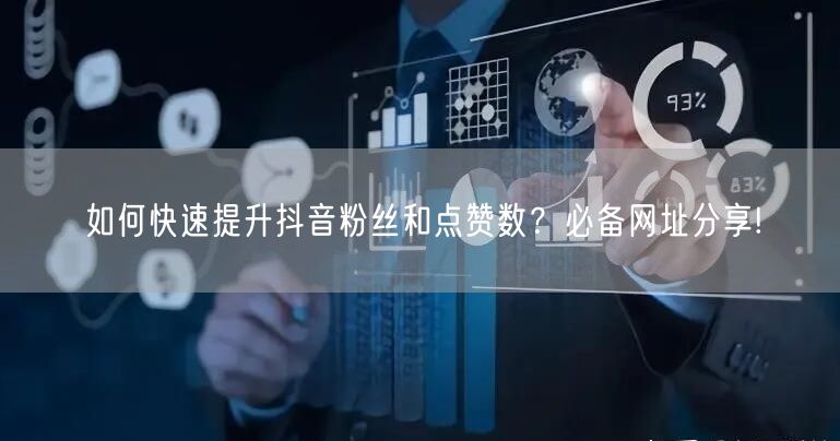如何快速提升抖音粉丝和点赞数？必备网址分享!