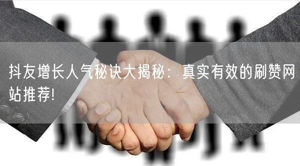 抖友增长人气秘诀大揭秘：真实有效的刷赞网