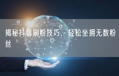 揭秘抖音刷粉技巧，轻松坐拥无数粉丝