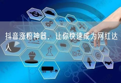 抖音涨粉神器，让你快速成为网红达人