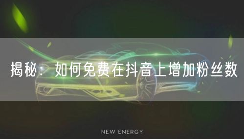 揭秘：如何免费在抖音上增加粉丝数
