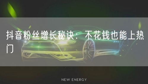 抖音粉丝增长秘诀：不花钱也能上热门
