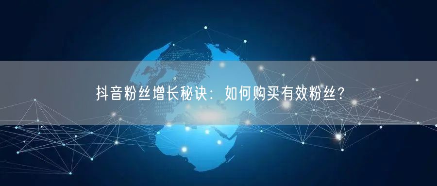 抖音粉丝增长秘诀：如何购买有效粉丝？