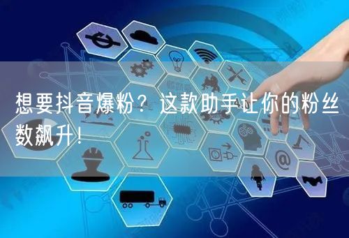 想要抖音爆粉？这款助手让你的粉丝数飙升！
