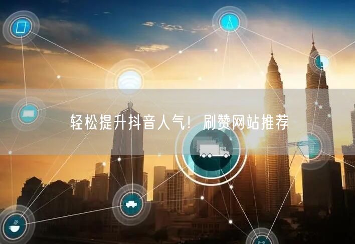 轻松提升抖音人气！刷赞网站推荐