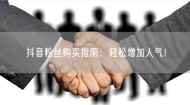 抖音粉丝购买指南：轻松增加人气！