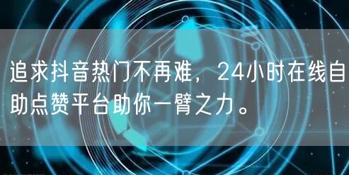 追求抖音热门不再难，24小时在线自助点赞