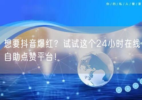 想要抖音爆红？试试这个24小时在线自助点