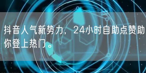 抖音人气新势力，24小时自助点赞助你登上