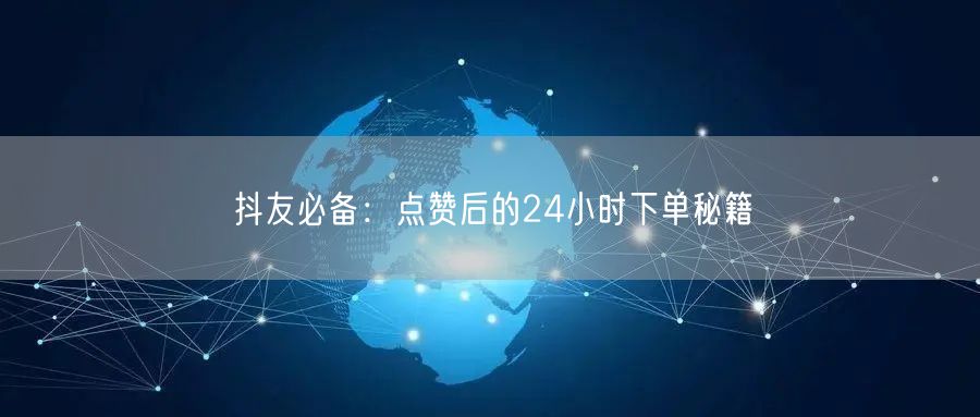 抖友必备：点赞后的24小时下单秘籍